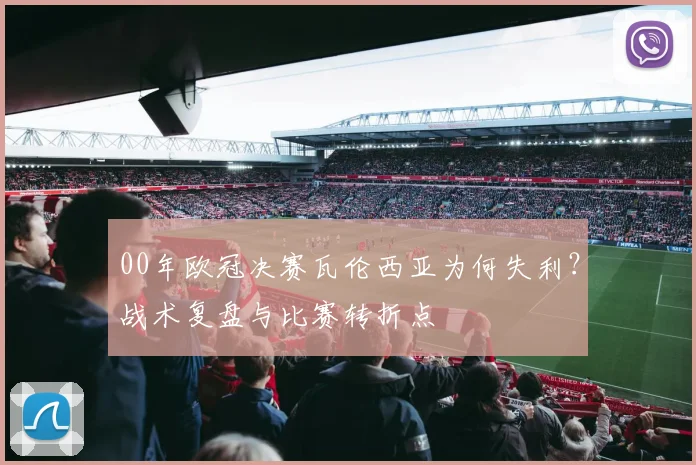 00年欧冠决赛瓦伦西亚为何失利？战术复盘与比赛转折点