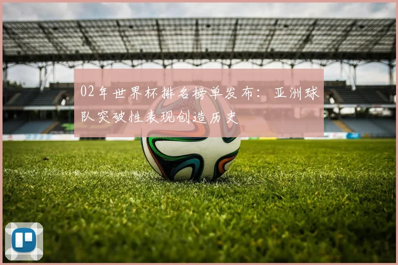 02年世界杯排名榜单发布：亚洲球队突破性表现创造历史