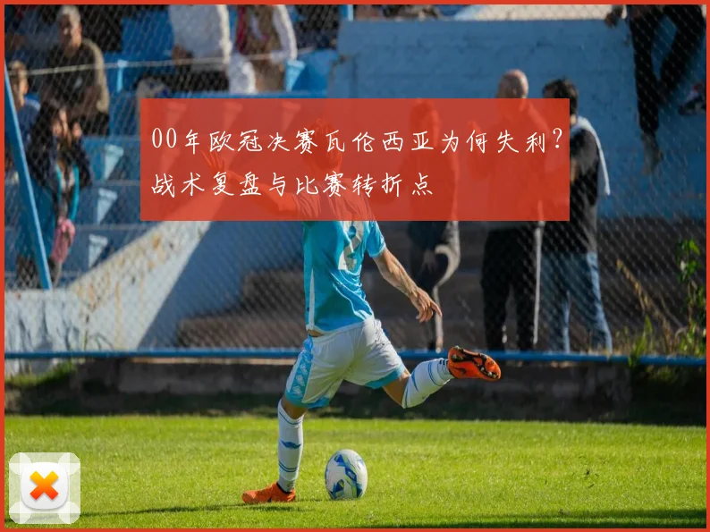 00年欧冠决赛瓦伦西亚为何失利？战术复盘与比赛转折点