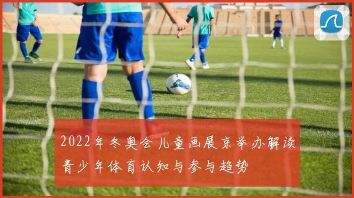 2022年冬奥会儿童画展京举办解读青少年体育认知与参与趋势