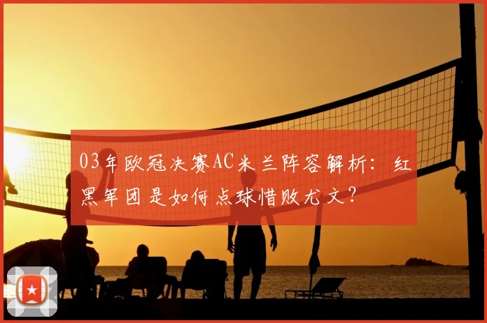 03年欧冠决赛AC米兰阵容解析：红黑军团是如何点球惜败尤文？