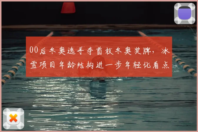 00后冬奥选手夺首枚冬奥奖牌，冰雪项目年龄结构进一步年轻化看点分析